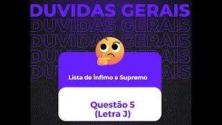 LISTA DE ÍNFIMO E SUPREMO - QUESTÃO 5 (Letra J)