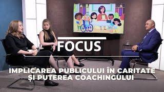 Implicarea Publicului în Caritate și Puterea Coachingului | Focus cu Alina Filip și Nina Cebotaru