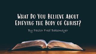 What Do You Believe About Edifying the Body of Christ? | Pastor Fred Bekemeyer