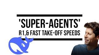 Altman Expects a ‘Fast Take-off’, ‘Super-Agent’ Debuting Soon and DeepSeek R1 Out