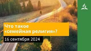 16 сентября 2024. Что такое «семейная религия». Возвращение домой | Адвентисты