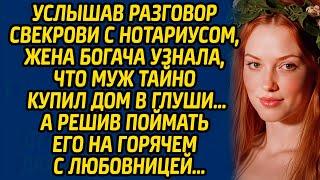 Услышав разговор свекрови с нотариусом, жена богача узнала, что муж тайно купил дом в глуши…