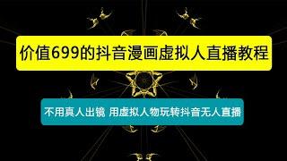 外面收699的抖音漫画虚拟人直播教程，不用真人出镜，一部手机，用虚拟人物玩转抖音无人直播