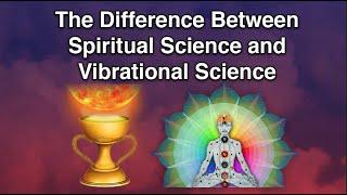 The Difference Between Spiritual Science and Vibrational Science