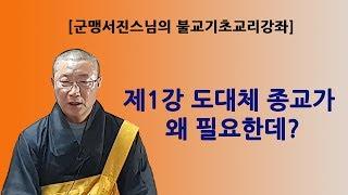 [군맹서진스님의 불교기초교리강좌] 제1강 도대체 종교가 왜 필요한데?