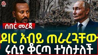 Ethiopia II Ethiopia news ዶIር አብይ ጠራረጓቸው II ሩሲያ ቆርጣ ተነስታለች