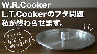 L.T.Cooker W.R.Cookerのフタ問題、私が終わらせます。【なぜお前が】