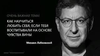 КАК НАУЧИТЬСЯ ЛЮБИТЬ СЕБЯ, ЕСЛИ ТЕБЯ ВОСПИТЫВАЛИ НА ОСНОВЕ ЧУВСТВА ВИНЫ Михаил Лабковский