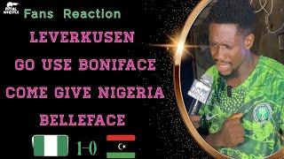 Leverkusen will Use BONIFACE come Give Nigeria BELLEFACE  : Fan Reaction ( Nigeria 1- 0 Libya )