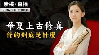 華夏上古修真，修的到底是什麼？【無有淺談 | 素樸 | 直播】2025-04-19