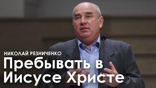 Пребывать в Иисусе Христе - Николай Резниченко I Проповедь