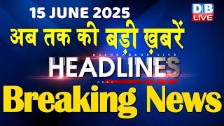 15 June 2025 |अब तक की बड़ी ख़बरें | Top 10 News | Breaking news | Latest news in hindi |#dblive