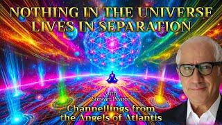 NOTHING IN THE UNIVERSE LIVES IN SEPARATION - Channelling from The Angels of Atlantis