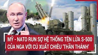 Bản tin Thế giới: Mỹ - NATO lo sốt vó hệ thống tên lửa S-500 Nga với cú xuất chiêu ‘thần thánh’