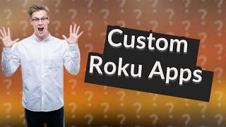 Can you add custom apps to Roku?