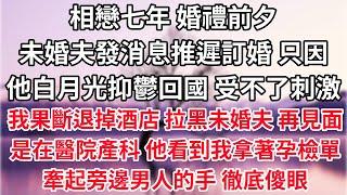 相戀七年，婚禮前夕，未婚夫發消息推遲訂婚，只因他白月光抑鬱回國，受不了刺激。我果斷退掉酒店，拉黑未婚夫。再見面是在醫院產科，他看到我拿著孕檢單牽起旁邊男人的手，徹底傻眼【爽文】【愛情】【豪門】