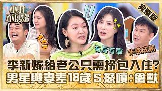 有車有房只要「拎包入住」！李新曝嫁給大叔老公只需「享受一切」？林佑星與嫩妻差１８歲小Ｓ怒噴：禽O！【#小姐不熙娣】20230619 完整版 EP328 沈世朋 李新