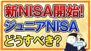 【朗報あり】新NISA開始に備えて、ジュニアNISAはどうすべき？ロールオーバー不要で18歳まで非課税運用も可能に！【出口戦略も解説】