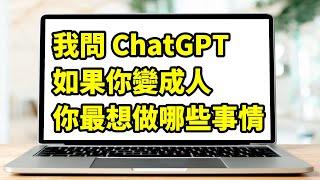 我問 ChatGPT 如果它變成人，最想做什麼？它的回答讓我重新思考人生與活著的意義…