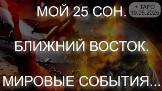 МОЙ 25 СОН. БЛИЖНИЙ ВОСТОК. МИРОВЫЕ СОБЫТИЯ... + ТАРО (19.06.2025)