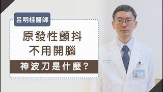 《醫療科技》原發性顫抖不用開腦？神波刀是什麼? - 呂明桂醫師