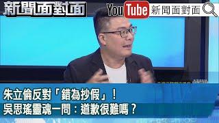 精彩片段》朱立倫反對「錯為抄假」！吳思瑤靈魂一問：道歉很難嗎？【新聞面對面】2025.06.19
