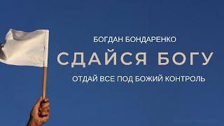 Богдан Бондаренко - Сдайся Богу (Отдай все под Божий контроль)  | Проповеди христианские