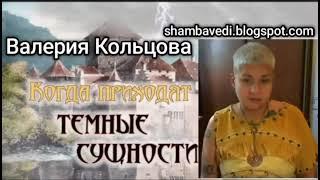 ВАЛЕРИЯ КОЛЬЦОВА -  КОГДА ПРИХОДЯТ ТЁМНЫЕ СУЩНОСТИ ( Шамбала  shambavedi.blogspot.com )