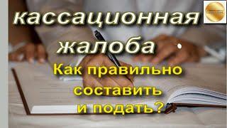 Как правильно составить и подать кассационную жалобу по гражданскому делу? Что учитывать?