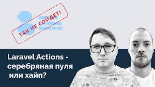 Подкаст "Так не сойдет" Laravel Actions Серебряная пуля или хайп?