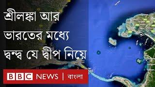 শ্রীলঙ্কা আর ভারতের মধ্যে দ্বন্দ্ব যে দ্বীপ নিয়ে। BBC Bangla