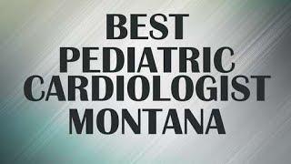 Best Pediatric Cardiologist in Montana