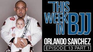 This week in BJJ Episode 13 with Orlando Sanchez Part 1