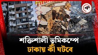 ঢাকায় শক্তিশালী ভূমিকম্প হলে যা ঘটবে | Earthquake In Dhaka | Earthquake Update | Kalbela