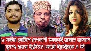 ৮ ঘন্টার নোটিশে দেশব্যাপী সকালেই জামাত জাগরণ||যুগপৎ শুরুর ইংগিত?||কাজী ইব্রাহীমকে এ কী||