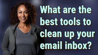 What are the best tools to clean up your email inbox?