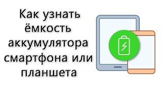 Как выяснить ёмкость аккумулятора в смартфоне или планшете – инструкция