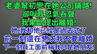 老婆幫初戀在她公司鋪路，卻叫我忍氣吞聲，我果斷提出離婚。她：我和他已經是過去式了，你怎麼就是放不下？前一刻還在懇求我不要離婚，下一刻員工面前稱我只是她朋友！