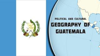 Political and Cultural Geography of Guatemala