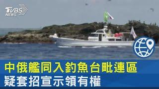 中俄艦同入釣魚台毗連區 疑套招宣示領有權｜TVBS新聞