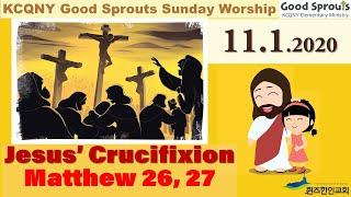 Jesus' Crucifixion (Matthew 26-27) Pastor Isaac : 11.1.2020 퀸즈한인교회  KCQ 교육부 주일예배(초등부 Good Sprouts)