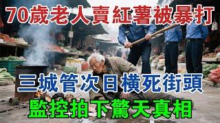 70歲老人賣紅薯被暴打，三城管次日橫死街頭，監控拍下驚天真相 #大案紀實 #刑事案件 #大案要案