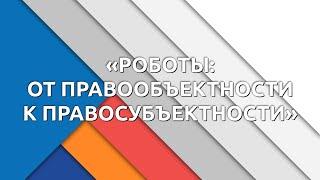 ТГУ ЛЕКЦИЯ: «РОБОТЫ: ОТ ПРАВООБЪЕКТНОСТИ К ПРАВОСУБЪЕКТНОСТИ»