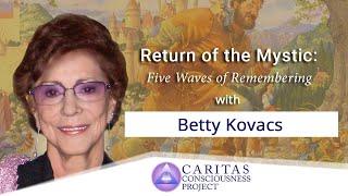 The Return of the Mystic: Five Waves of Remembering with Betty Kovacs, Ph.D.