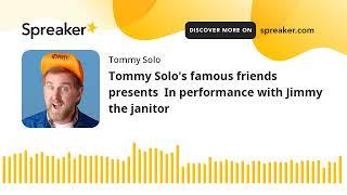 Tommy Solo's famous friends presents  In performance with Jimmy the janitor