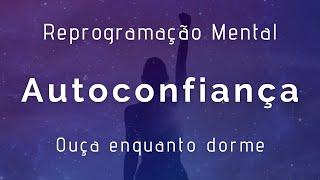 Reprogramação mental para Dormir - AUTOCONFIANÇA, transforme sua vida enquanto dorme