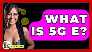 What Is 5G E? - Talking Tech Trends