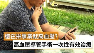 【林柏霖醫師】壯年拚事業就高血壓?　 高血壓導管手術一次性有效治療｜健康醫療網