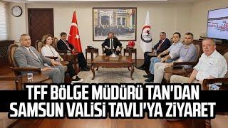 TFF Bölge Müdürü Haluk Tan'dan Samsun Valisi Orhan Tavlı'ya ziyaret