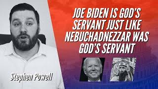 JOE BIDEN IS GOD’S SERVANT JUST LIKE NEBUCHADNEZZAR WAS GOD’S SERVANT | Stephen Powell